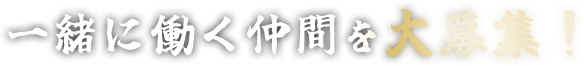 一緒に働く仲間を大募集！